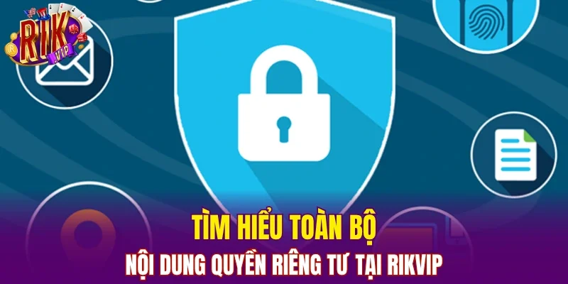 Tìm hiểu toàn bộ nội dung quyền riêng tư tại RIKVIP